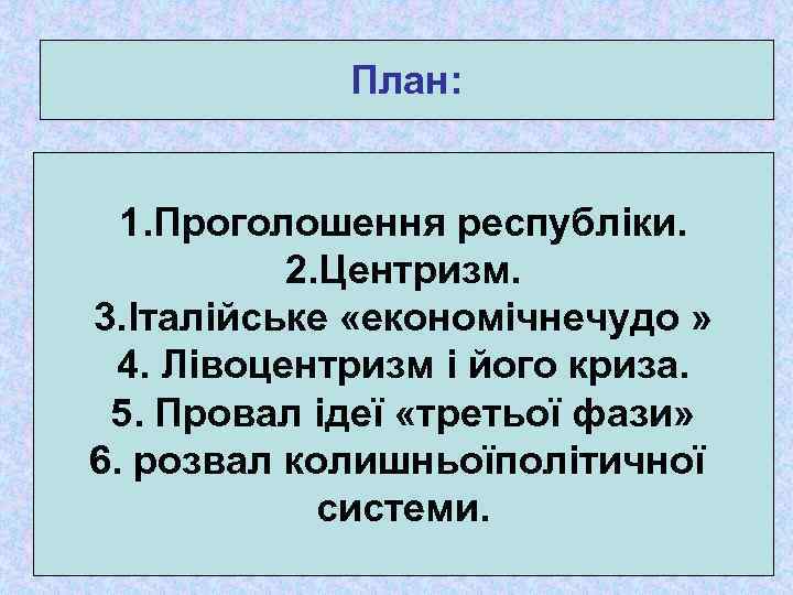 План: 1. Проголошення республіки. 2. Центризм. 3. Італійське «економічнечудо » 4. Лівоцентризм і його