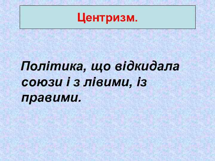 Центризм. Політика, що відкидала союзи і з лівими, із правими. 