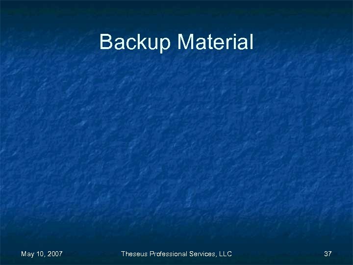 Backup Material May 10, 2007 Theseus Professional Services, LLC 37 