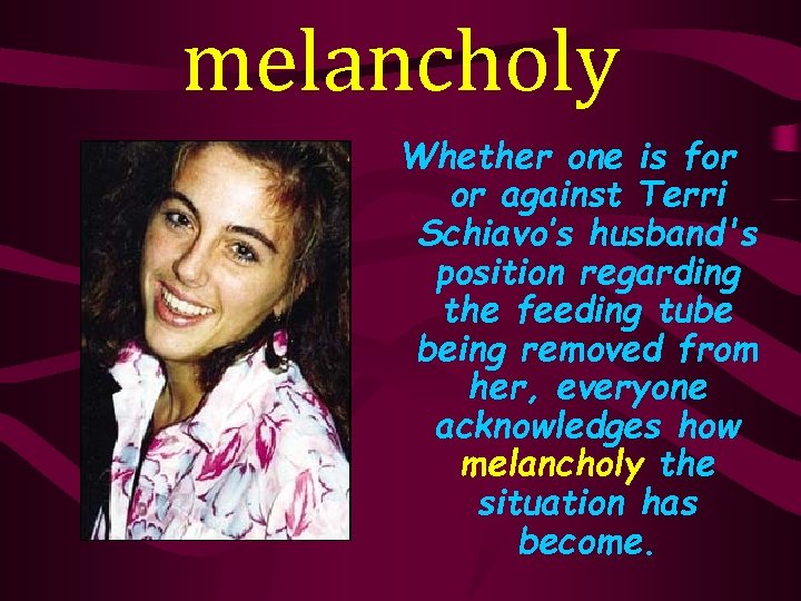 melancholy Whether one is for or against Terri Schiavo’s husband's position regarding the feeding