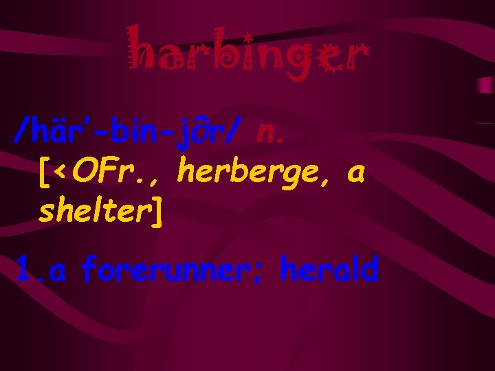 harbinger /här’-bin-j¶r/ n. [<OFr. , herberge, a shelter] 1. a forerunner; herald 