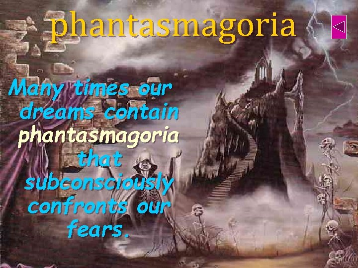 phantasmagoria Many times our dreams contain phantasmagoria that subconsciously confronts our fears. 