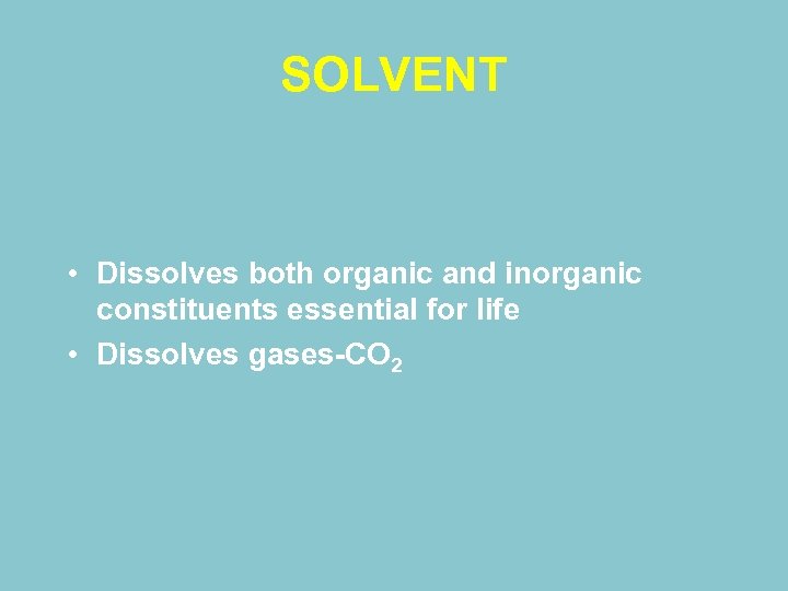 SOLVENT • Dissolves both organic and inorganic constituents essential for life • Dissolves gases-CO