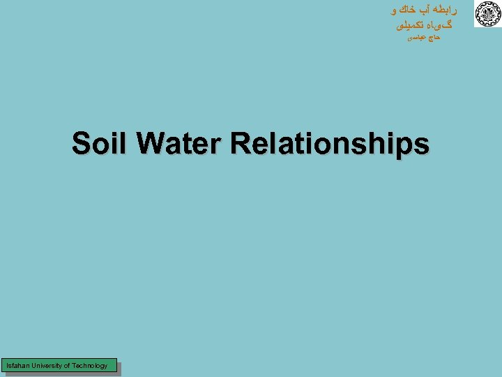  ﺭﺍﺑﻄﻪ آﺐ ﺧﺎﻙ ﻭ گیﺎﻩ ﺗﻜﻤﻴﻠی ﺣﺎﺝ ﻋﺒﺎﺳی Soil Water Relationships Isfahan University