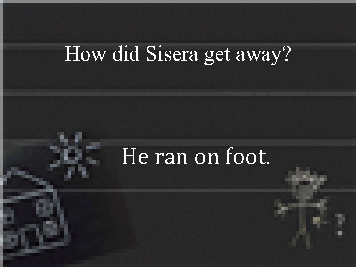 How did Sisera get away? He ran on foot. 