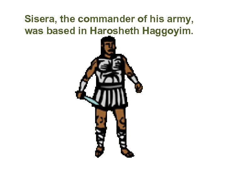 Sisera, the commander of his army, was based in Harosheth Haggoyim. 