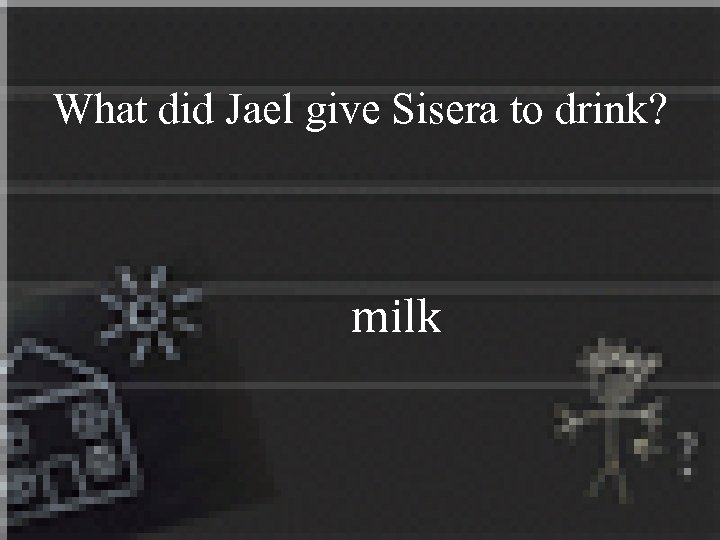 What did Jael give Sisera to drink? milk 