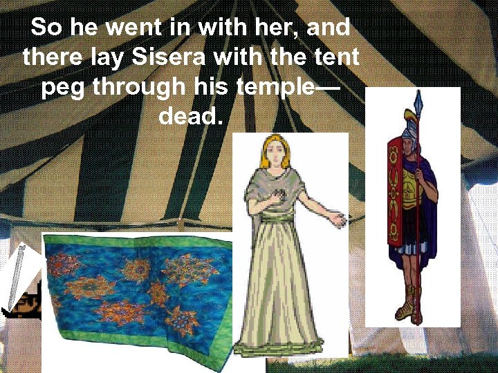 So he went in with her, and there lay Sisera with the tent peg