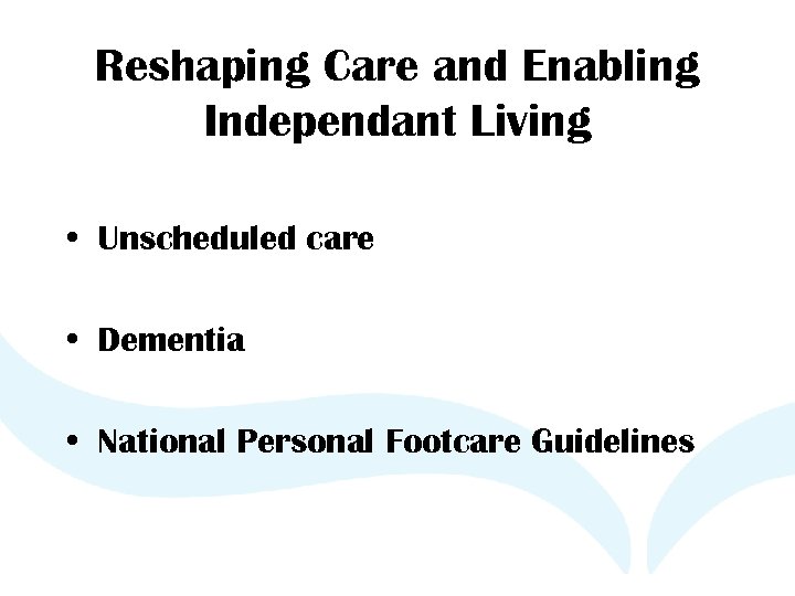 Reshaping Care and Enabling Independant Living • Unscheduled care • Dementia • National Personal