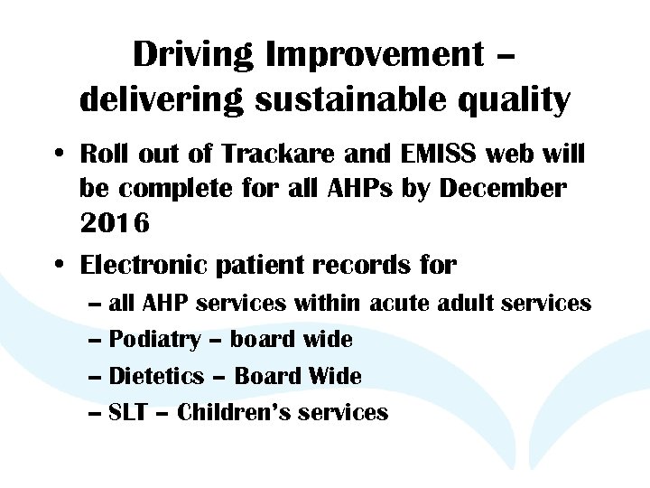 Driving Improvement – delivering sustainable quality • Roll out of Trackare and EMISS web