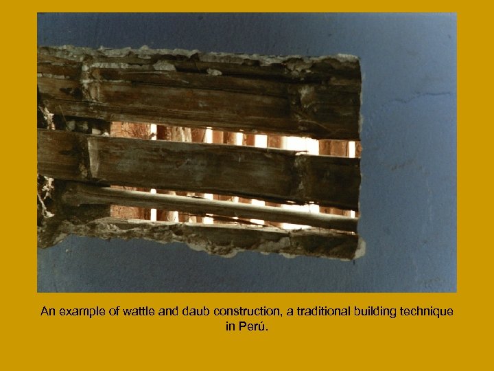 An example of wattle and daub construction, a traditional building technique in Perú. 