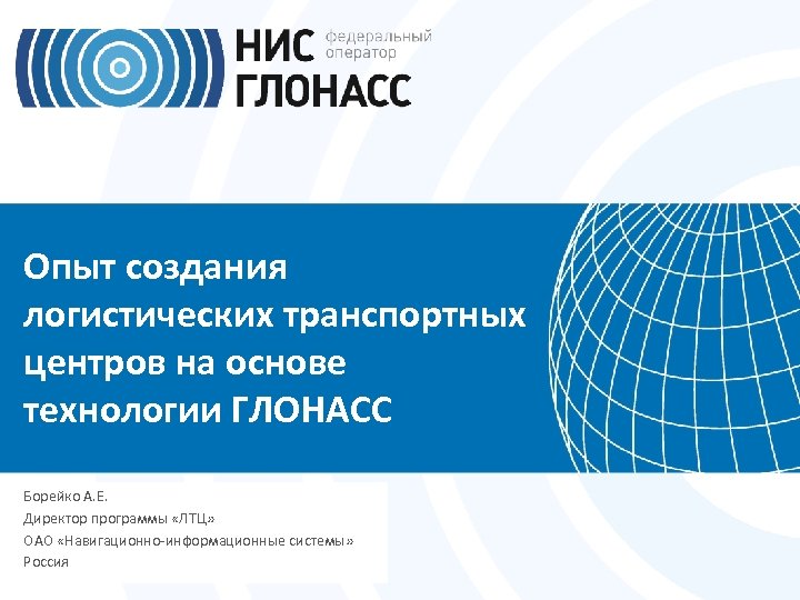 Опыт создания логистических транспортных центров на основе технологии ГЛОНАСС Борейко А. Е. Директор программы