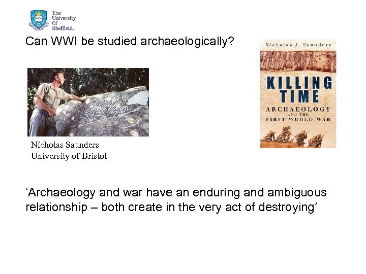 Can WWI be studied archaeologically? Nicholas Saunders University of Bristol ‘Archaeology and war have