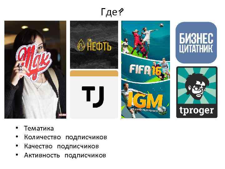 Где? • • Тематика Количество подписчиков Качество подписчиков Активность подписчиков 