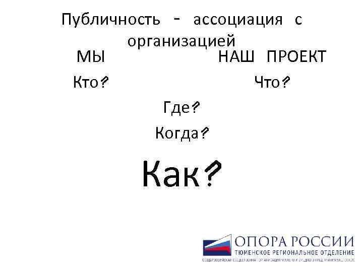 Публичность – ассоциация с организацией НАШ ПРОЕКТ МЫ Что? Кто? Где? Когда? Как? 