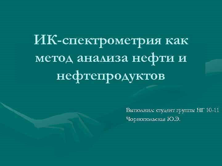 ИК-спектрометрия как метод анализа нефти и нефтепродуктов Выполнил: студент группы НГ 10 -11 Чорнопольская