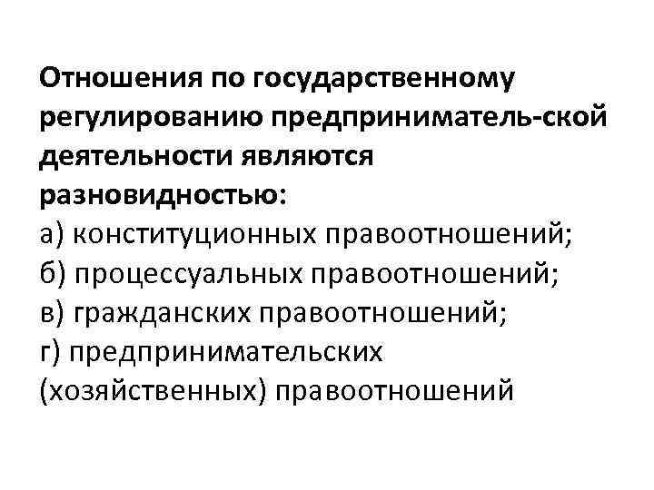 Отношения по государственному регулированию предприниматель ской деятельности являются разновидностью: а) конституционных правоотношений; б) процессуальных