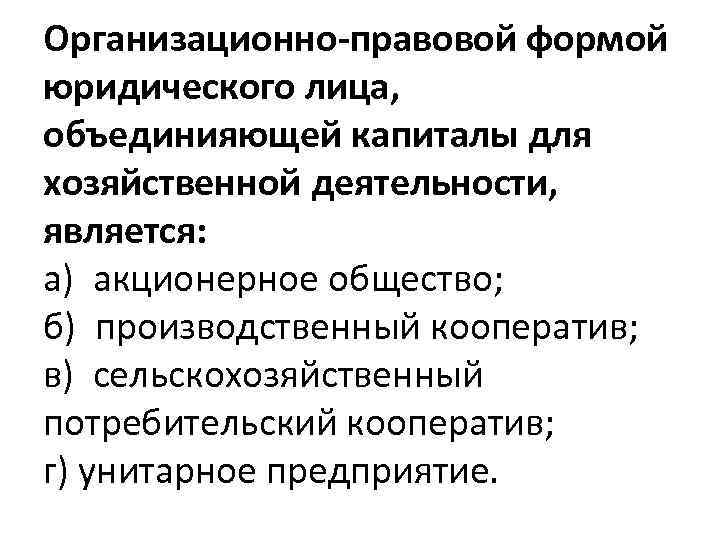 Организационно правовой формой юридического лица, объединияющей капиталы для хозяйственной деятельности, является: а) акционерное общество;