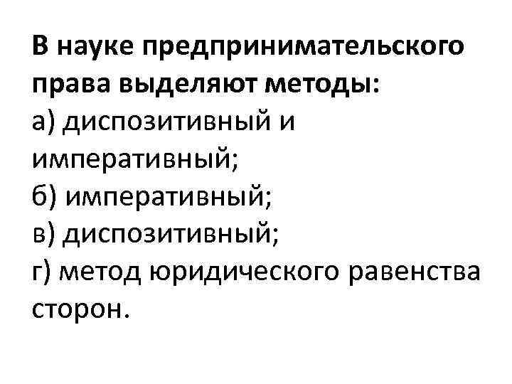 В науке предпринимательского права выделяют методы: а) диспозитивный и императивный; б) императивный; в) диспозитивный;