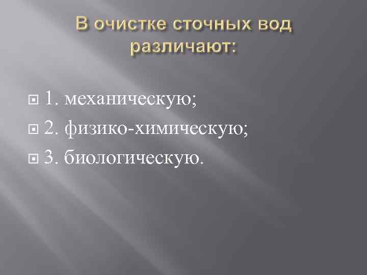 1. механическую; 2. физико-химическую; 3. биологическую. 