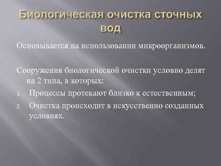 Основывается на использовании микроорганизмов. Сооружения биологической очистки условно делят на 2 типа, в которых: