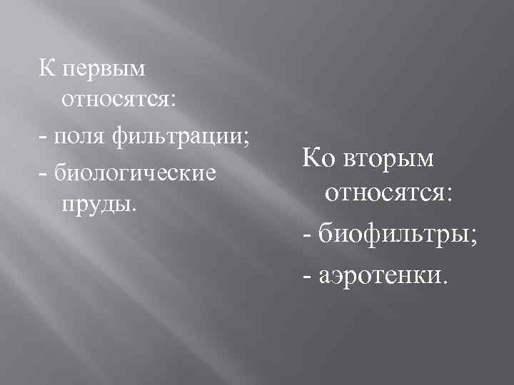 К первым относятся: - поля фильтрации; - биологические пруды. Ко вторым относятся: - биофильтры;