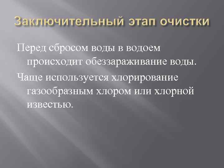 Перед сбросом воды в водоем происходит обеззараживание воды. Чаще используется хлорирование газообразным хлором или