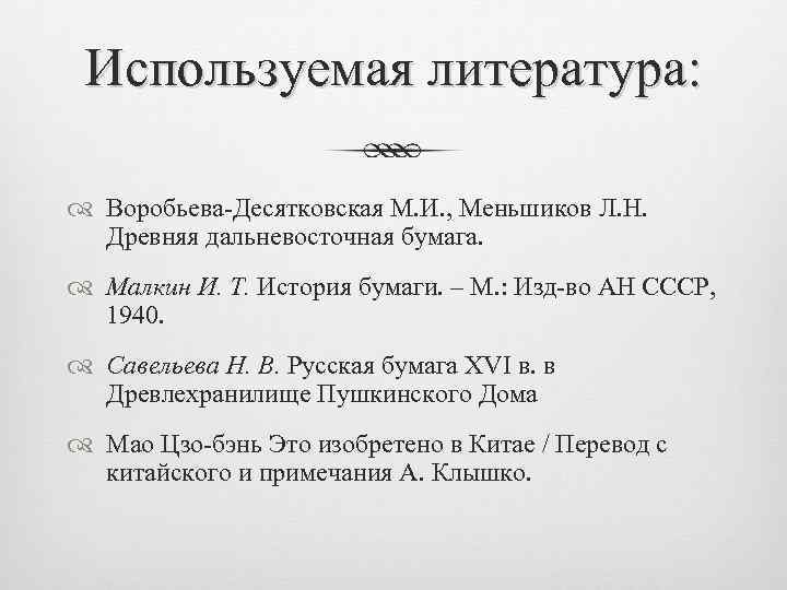 Используемая литература: Воробьева-Десятковская М. И. , Меньшиков Л. Н. Древняя дальневосточная бумага. Малкин И.