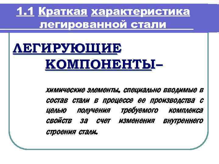 1. 1 Краткая характеристика легированной стали ЛЕГИРУЮЩИЕ КОМПОНЕНТЫ– химические элементы, специально вводимые в состав