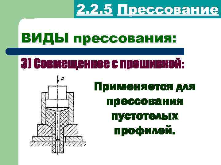 2. 2. 5 Прессование ВИДЫ прессования: 3) Совмещенное с прошивкой: Применяется для прессования пустотелых