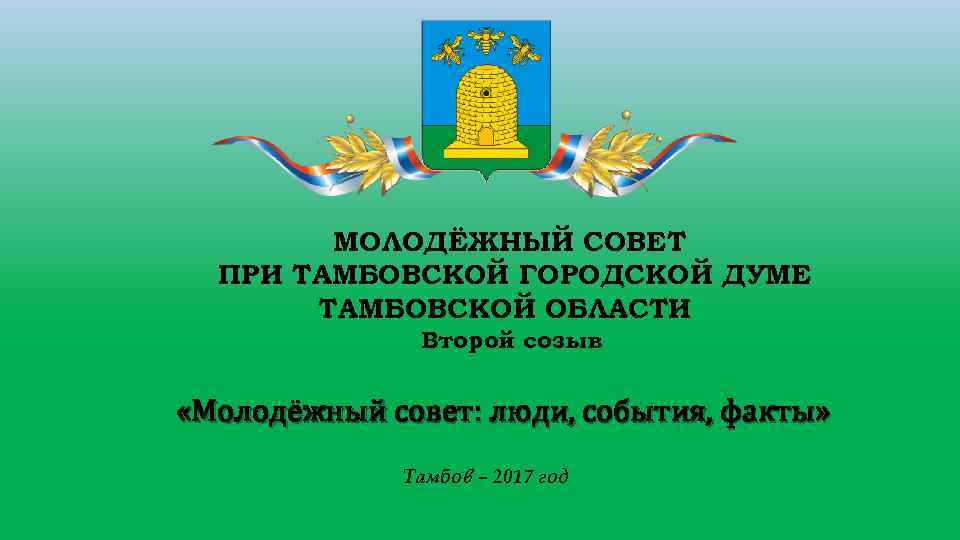 МОЛОДЁЖНЫЙ СОВЕТ ПРИ ТАМБОВСКОЙ ГОРОДСКОЙ ДУМЕ ТАМБОВСКОЙ ОБЛАСТИ Второй созыв «Молодёжный совет: люди, события,