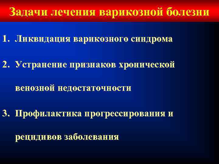 Задачи лечения варикозной болезни 1. Ликвидация варикозного синдрома 2. Устранение признаков хронической венозной недостаточности