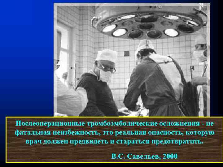 Послеоперационные тромбоэмболические осложнения - не фатальная неизбежность, это реальная опасность, которую врач должен предвидеть