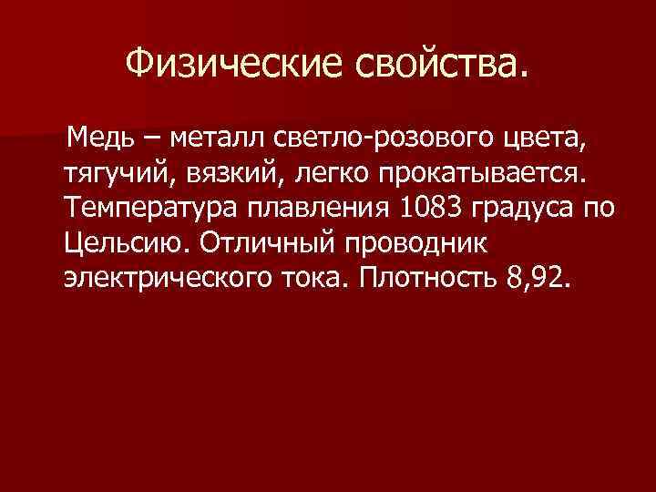 Физические свойства. Медь – металл светло-розового цвета, тягучий, вязкий, легко прокатывается. Температура плавления 1083