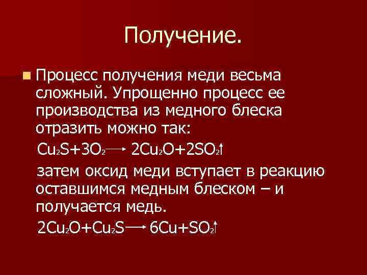 Получение. n Процесс получения меди весьма сложный. Упрощенно процесс ее производства из медного блеска