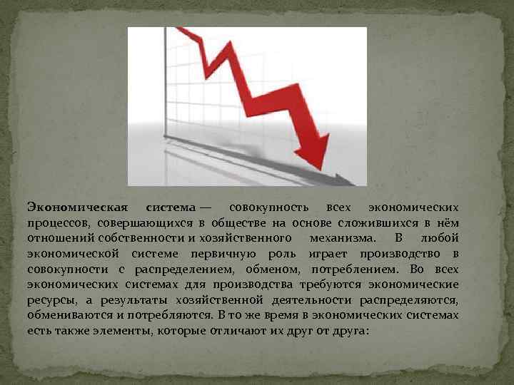 Экономическая система — совокупность всех экономических процессов, совершающихся в обществе на основе сложившихся в