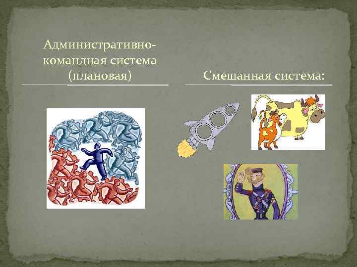 Административнокомандная система (плановая) Смешанная система: 