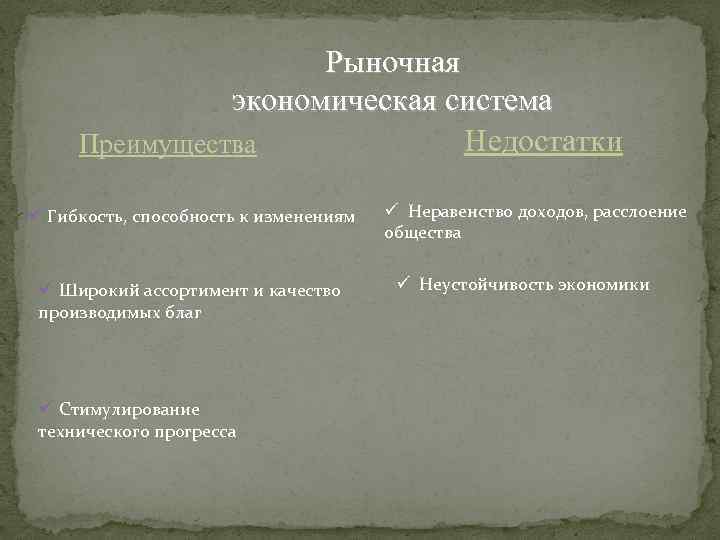 Рыночная экономическая система Недостатки Преимущества ü Гибкость, способность к изменениям ü Широкий ассортимент и