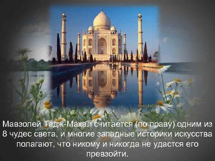 Мавзолей Тадж-Махал считается (по праву) одним из 8 чудес света, и многие западные историки
