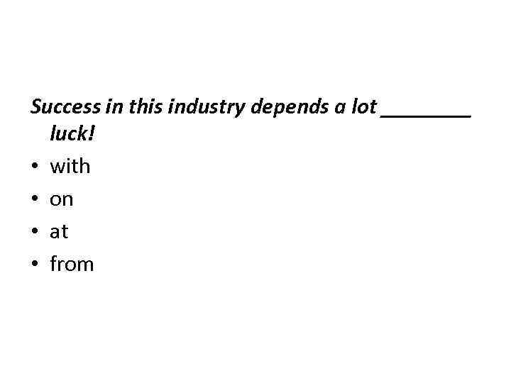 Success in this industry depends a lot ____ luck! • with • on •