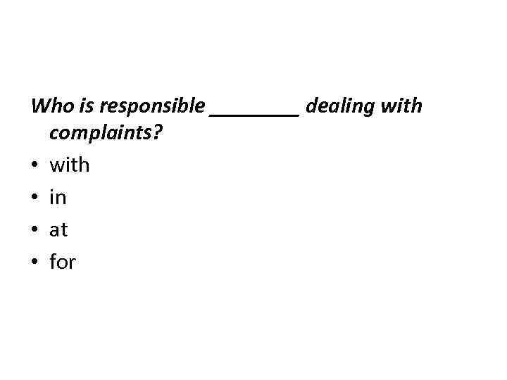 Who is responsible ____ dealing with complaints? • with • in • at •