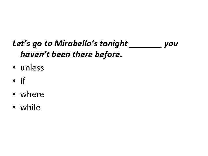 Let’s go to Mirabella’s tonight _______ you haven’t been there before. • unless •