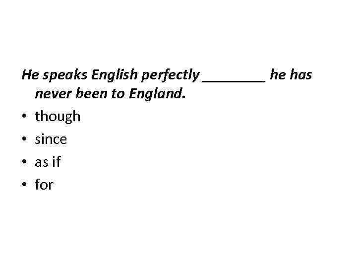 He speaks English perfectly ____ he has never been to England. • though •