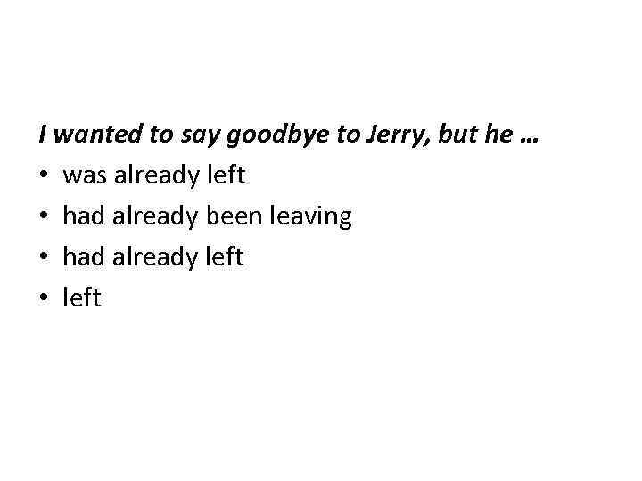 I wanted to say goodbye to Jerry, but he … • was already left