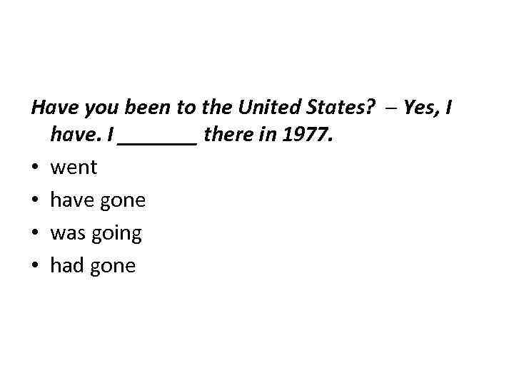 Have you been to the United States? ─ Yes, I have. I _______ there