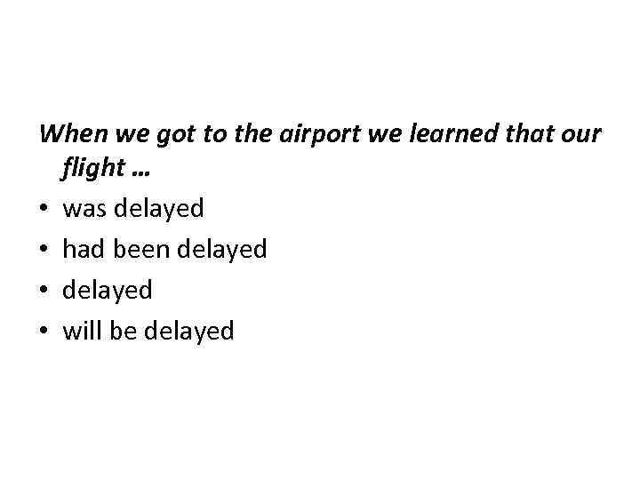 When we got to the airport we learned that our flight … • was