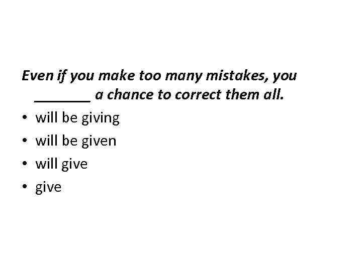 Even if you make too many mistakes, you _______ a chance to correct them