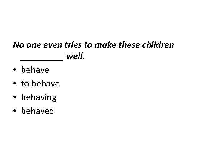 No one even tries to make these children _____ well. • behave • to