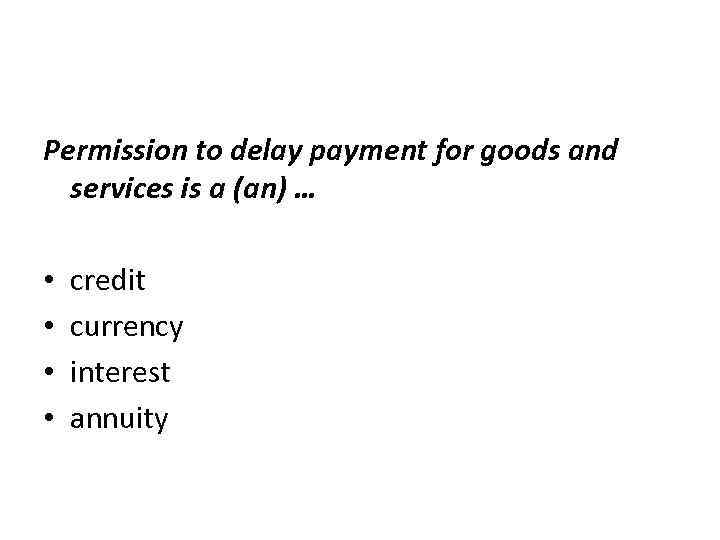 Permission to delay payment for goods and services is a (an) … • •