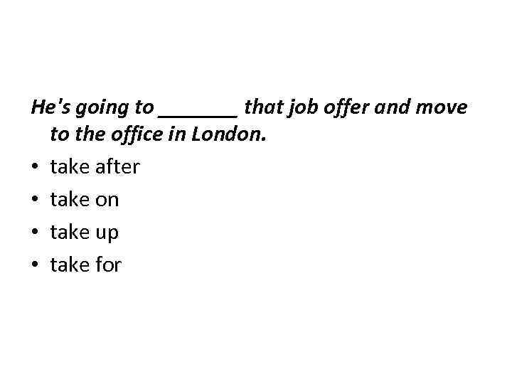 He's going to _______ that job offer and move to the office in London.